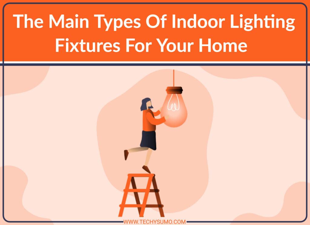 The Main Types Of Indoor Lighting Fixtures For Your Home