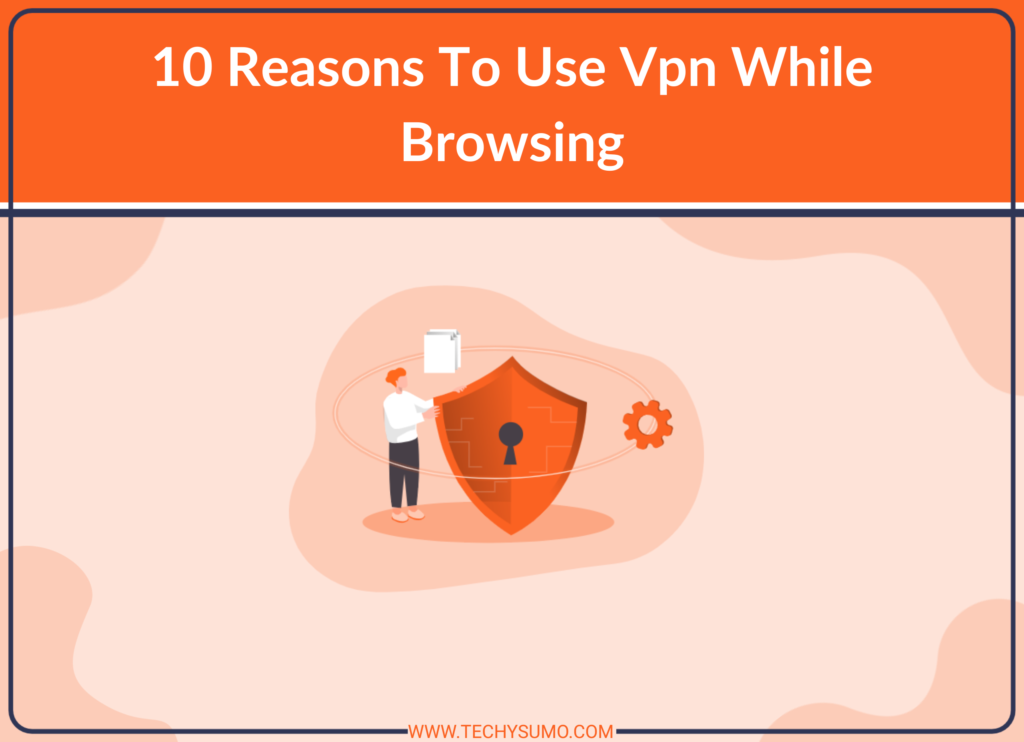 10 Reasons To Use Vpn While Browsing