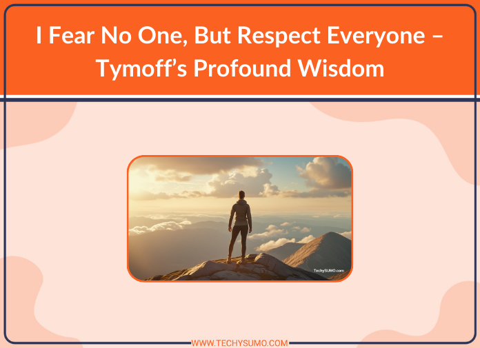 I Fear No One, But Respect Everyone – Tymoff’s Profound Wisdom