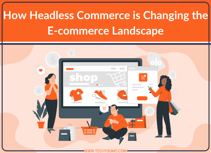 How Headless Commerce is Changing the E-commerce Landscape