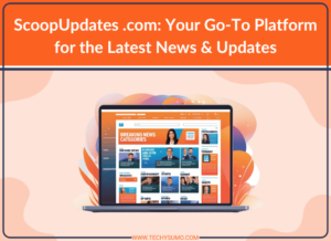 ScoopUpdates .com: Your Go-To Platform for the Latest News & Updates