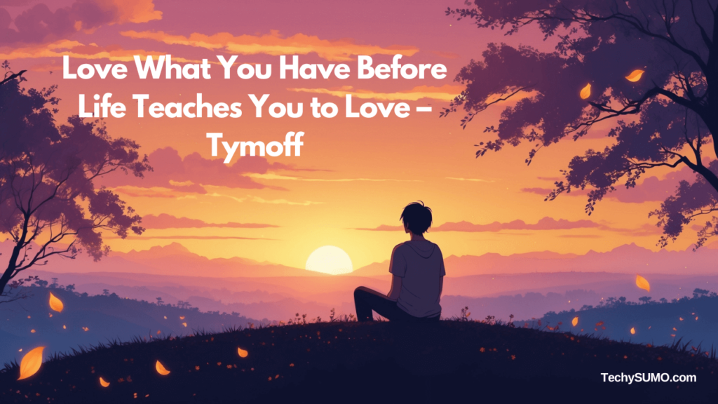 Love What You Have Before Life Teaches You to Love