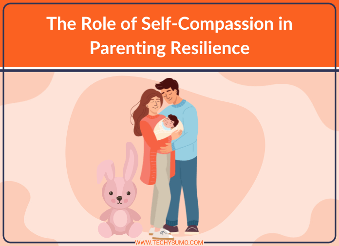 The Role of Self-Compassion in Parenting Resilience
