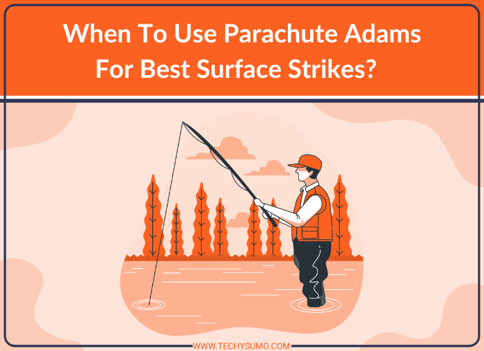When To Use Parachute Adams For Best Surface Strikes  