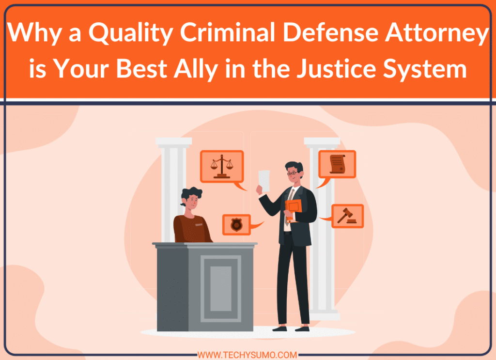 Why a Quality Criminal Defense Attorney is Your Best Ally in the Justice System