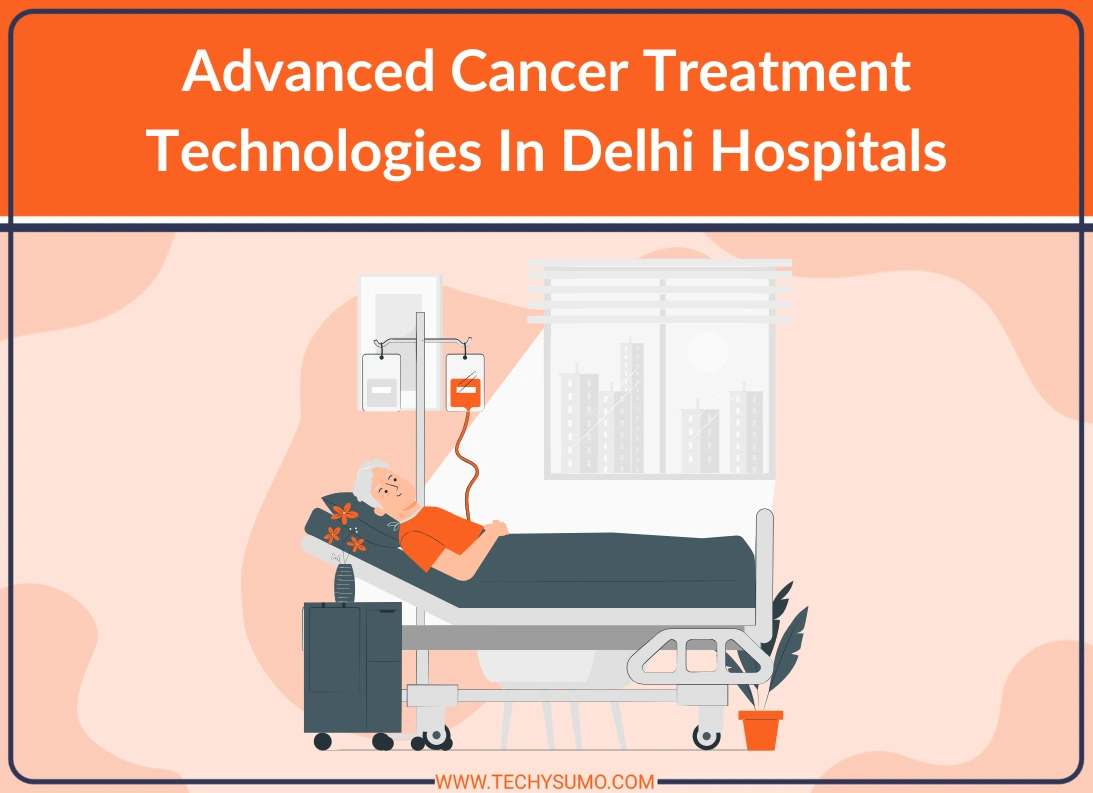 Advanced Cancer Treatment Technologies In Delhi Hospitals