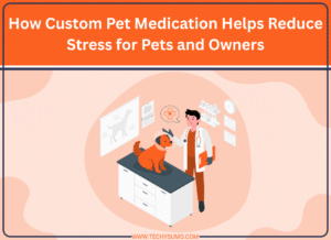 How Custom Pet Medication Helps Reduce Stress for Pets and Owners