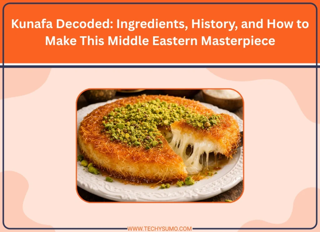 Kunafa Decoded Ingredients, History, and How to Make This Middle Eastern Masterpiece