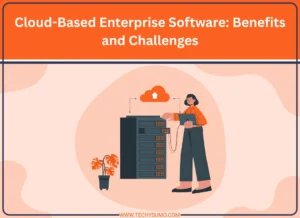 Cloud-Based Enterprise Software Benefits and Challenges